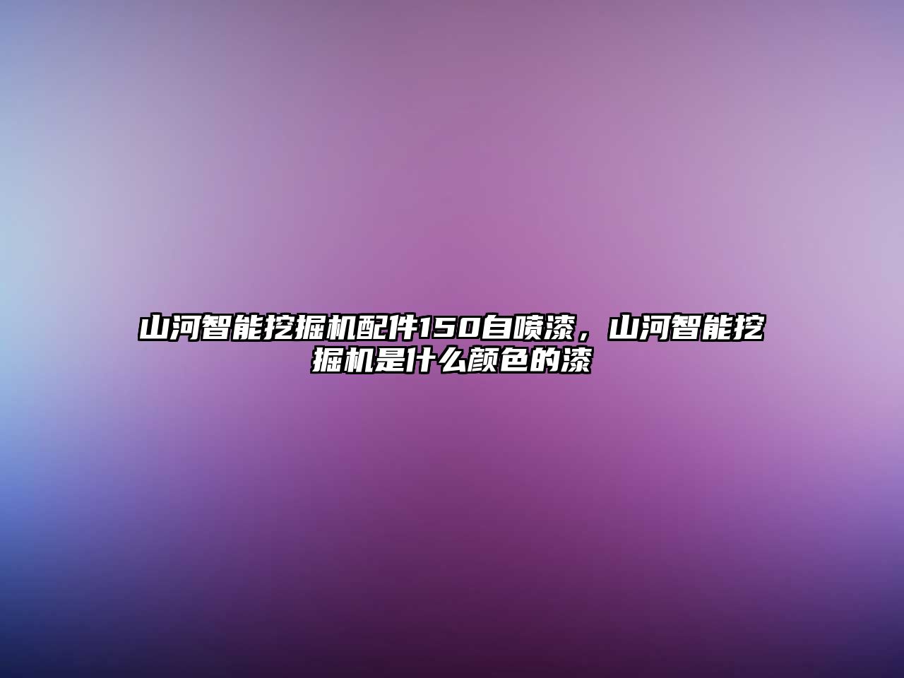 山河智能挖掘機(jī)配件150自噴漆，山河智能挖掘機(jī)是什么顏色的漆