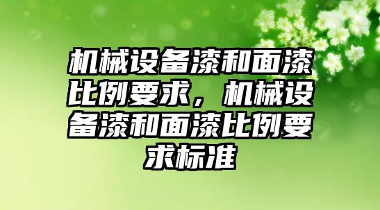 機械設(shè)備漆和面漆比例要求，機械設(shè)備漆和面漆比例要求標準