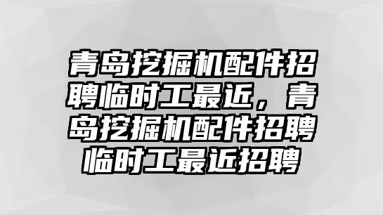 青島挖掘機(jī)配件招聘臨時(shí)工最近，青島挖掘機(jī)配件招聘臨時(shí)工最近招聘