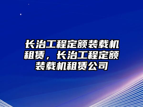 長治工程定額裝載機租賃，長治工程定額裝載機租賃公司