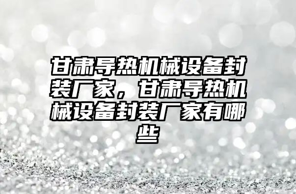 甘肅導熱機械設備封裝廠家，甘肅導熱機械設備封裝廠家有哪些