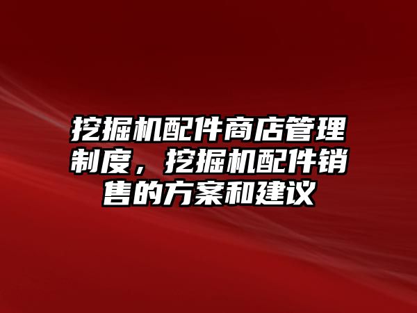 挖掘機配件商店管理制度，挖掘機配件銷售的方案和建議