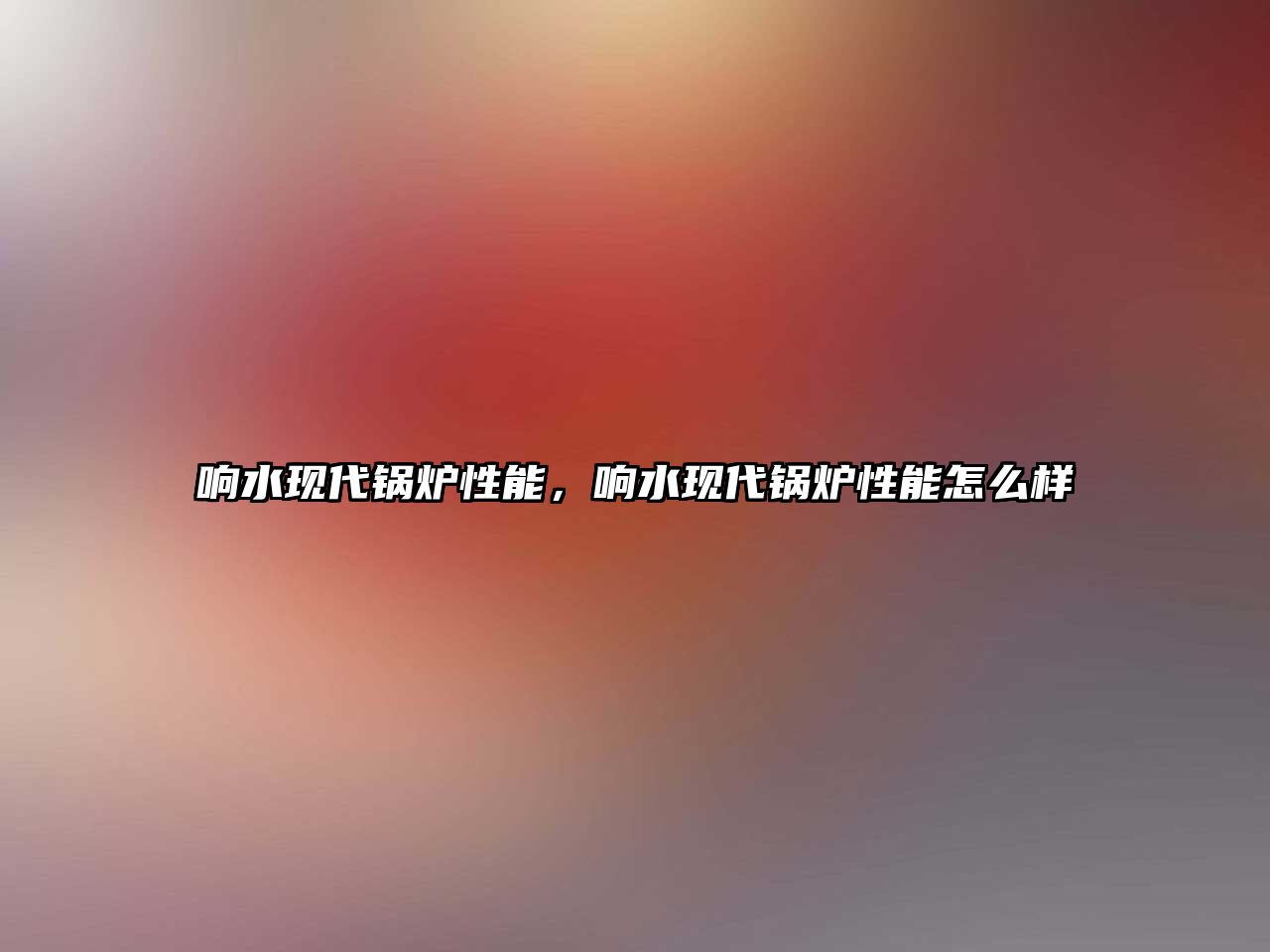 響水現代鍋爐性能，響水現代鍋爐性能怎么樣