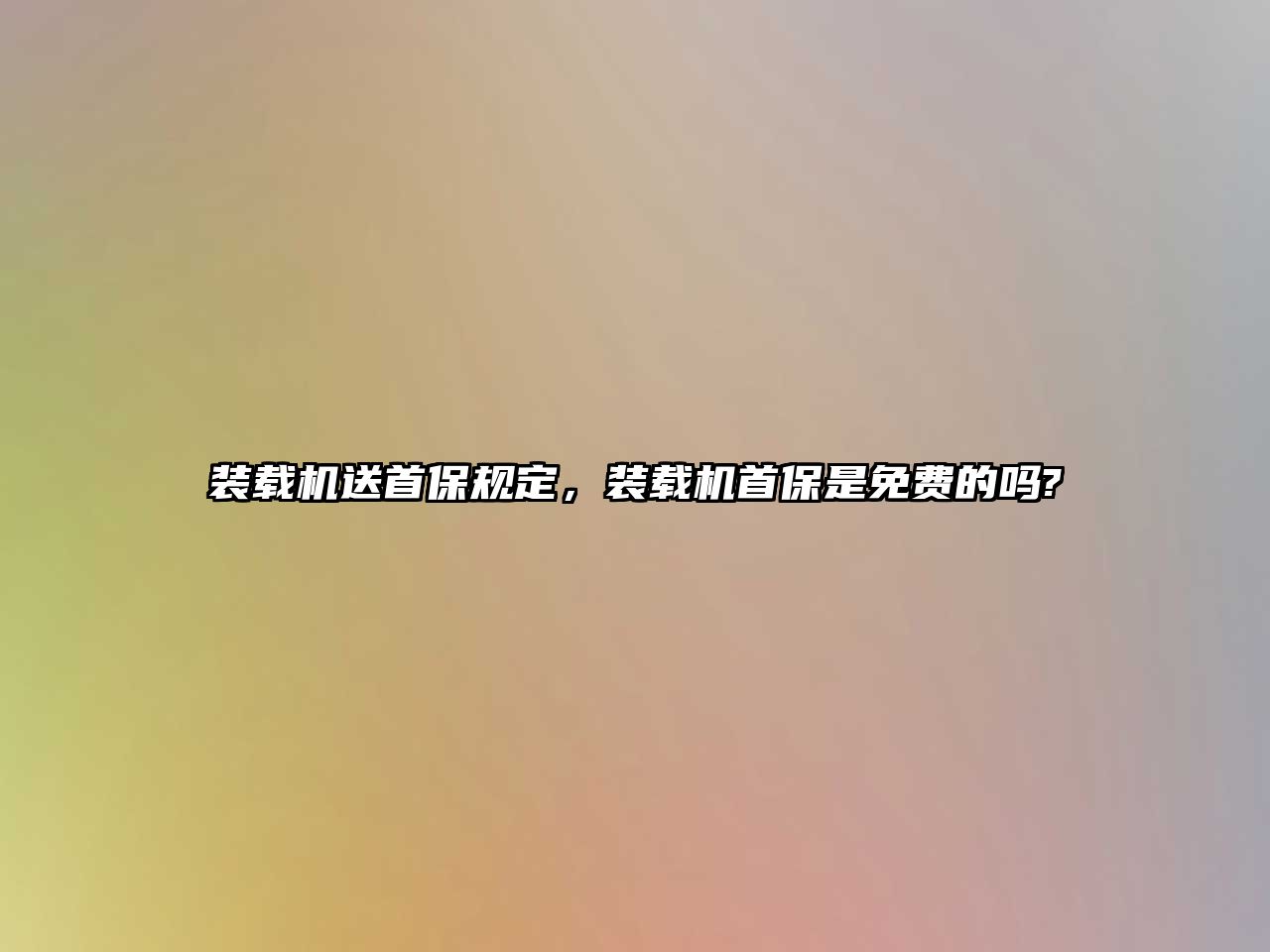 裝載機送首保規定，裝載機首保是免費的嗎?