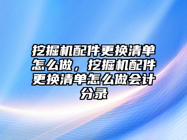 挖掘機配件更換清單怎么做，挖掘機配件更換清單怎么做會計分錄