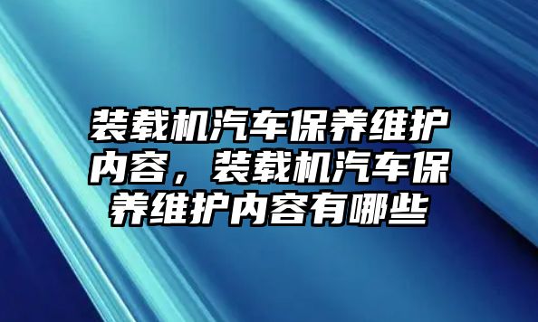 裝載機汽車保養維護內容，裝載機汽車保養維護內容有哪些