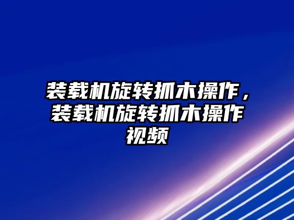 裝載機旋轉抓木操作，裝載機旋轉抓木操作視頻