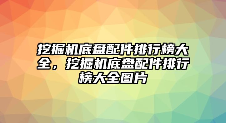 挖掘機(jī)底盤配件排行榜大全，挖掘機(jī)底盤配件排行榜大全圖片