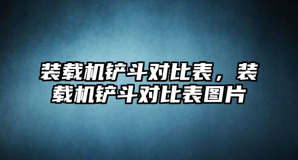 裝載機鏟斗對比表，裝載機鏟斗對比表圖片