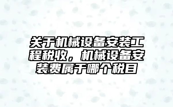 關于機械設備安裝工程稅收，機械設備安裝費屬于哪個稅目