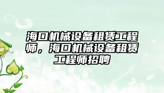 海口機械設備租賃工程師，海口機械設備租賃工程師招聘