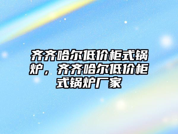 齊齊哈爾低價(jià)柜式鍋爐，齊齊哈爾低價(jià)柜式鍋爐廠家