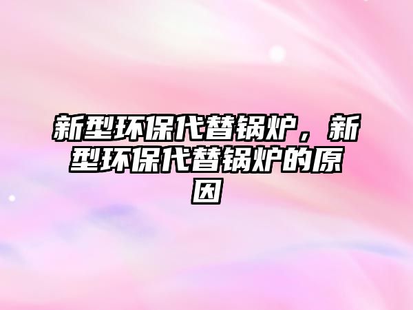 新型環保代替鍋爐，新型環保代替鍋爐的原因