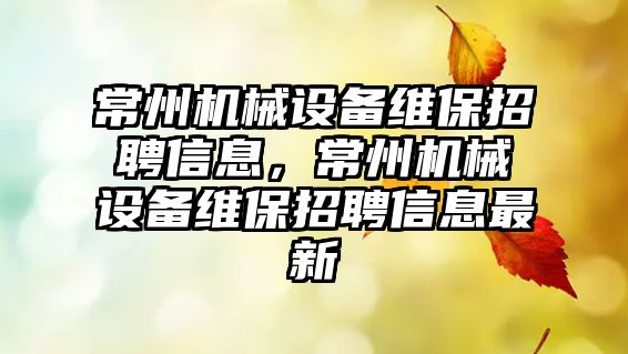 常州機械設備維保招聘信息，常州機械設備維保招聘信息最新