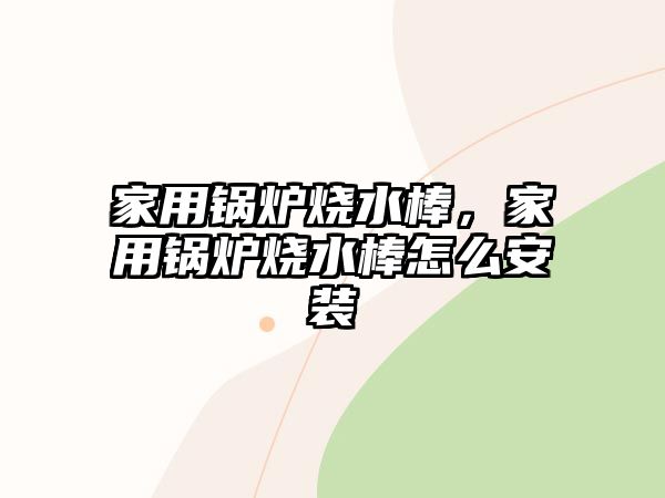 家用鍋爐燒水棒，家用鍋爐燒水棒怎么安裝