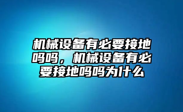 機械設備有必要接地嗎嗎，機械設備有必要接地嗎嗎為什么