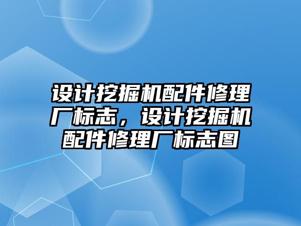 設(shè)計挖掘機(jī)配件修理廠標(biāo)志，設(shè)計挖掘機(jī)配件修理廠標(biāo)志圖