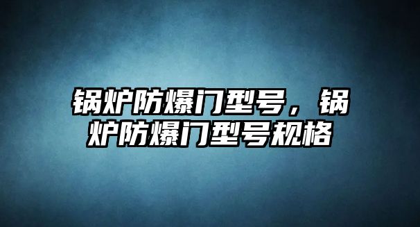 鍋爐防爆門型號，鍋爐防爆門型號規格