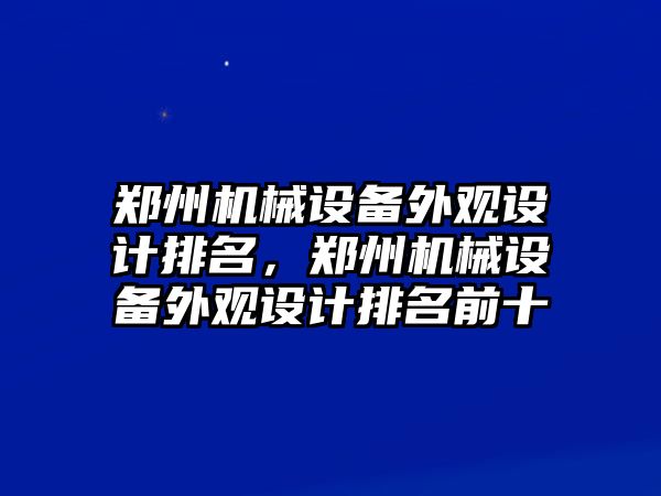 鄭州機(jī)械設(shè)備外觀設(shè)計排名，鄭州機(jī)械設(shè)備外觀設(shè)計排名前十