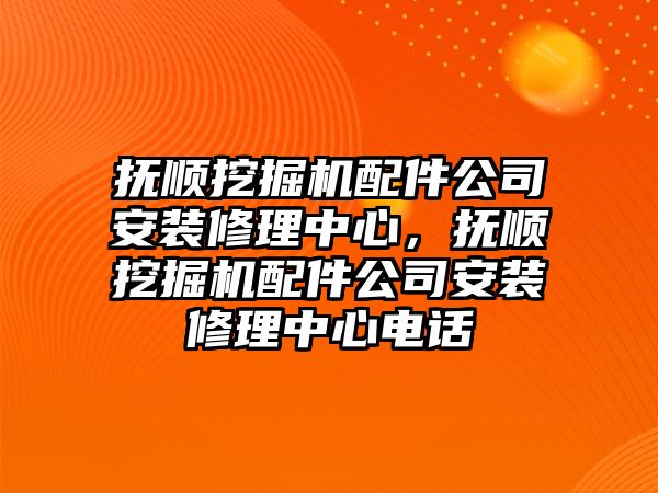 撫順挖掘機配件公司安裝修理中心，撫順挖掘機配件公司安裝修理中心電話