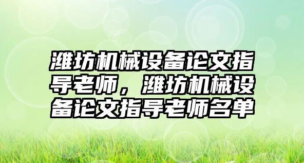 濰坊機械設(shè)備論文指導(dǎo)老師，濰坊機械設(shè)備論文指導(dǎo)老師名單