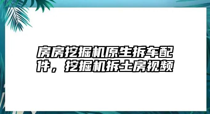 房房挖掘機原生拆車配件，挖掘機拆土房視頻