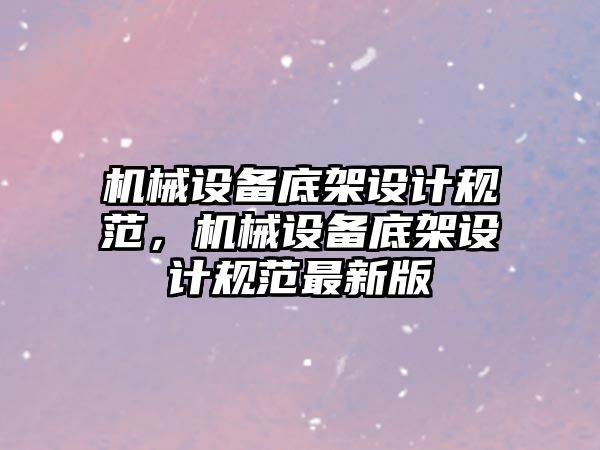 機械設備底架設計規范，機械設備底架設計規范最新版