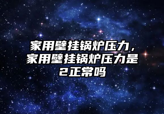 家用壁掛鍋爐壓力，家用壁掛鍋爐壓力是2正常嗎