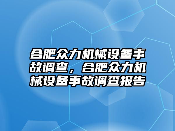 合肥眾力機械設備事故調(diào)查，合肥眾力機械設備事故調(diào)查報告