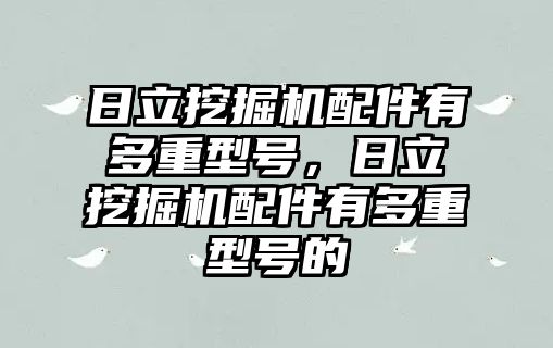 日立挖掘機配件有多重型號，日立挖掘機配件有多重型號的