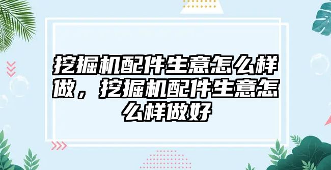 挖掘機配件生意怎么樣做，挖掘機配件生意怎么樣做好