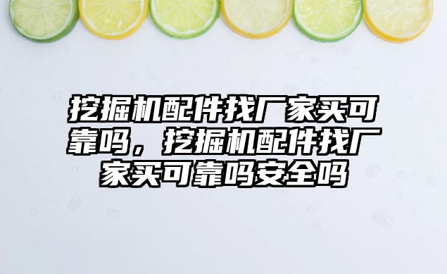 挖掘機(jī)配件找廠家買可靠嗎，挖掘機(jī)配件找廠家買可靠嗎安全嗎