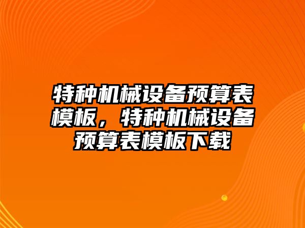 特種機械設備預算表模板，特種機械設備預算表模板下載