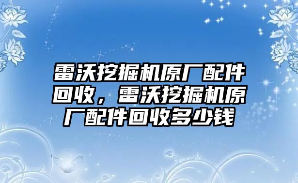 雷沃挖掘機(jī)原廠配件回收，雷沃挖掘機(jī)原廠配件回收多少錢