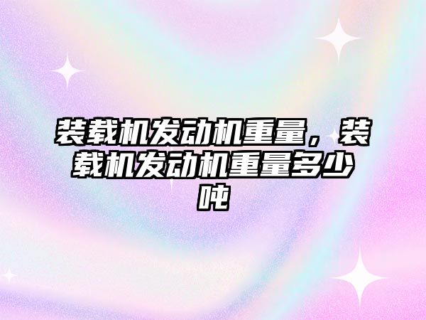 裝載機發動機重量，裝載機發動機重量多少噸