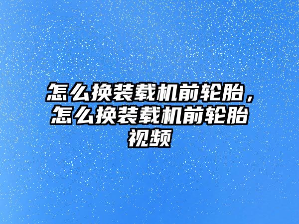 怎么換裝載機前輪胎，怎么換裝載機前輪胎視頻