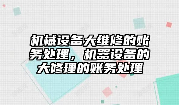 機械設備大維修的賬務處理，機器設備的大修理的賬務處理