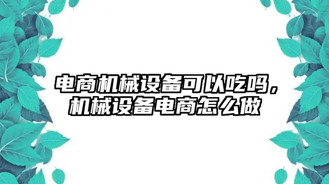 電商機械設備可以吃嗎，機械設備電商怎么做