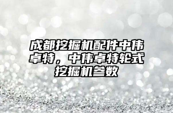 成都挖掘機配件中偉卓特，中偉卓特輪式挖掘機參數