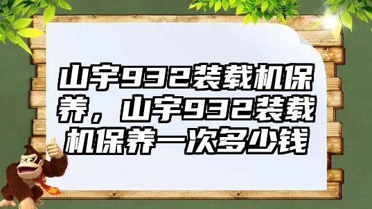 山宇932裝載機保養(yǎng)，山宇932裝載機保養(yǎng)一次多少錢