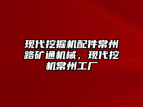 現代挖掘機配件常州路礦通機械，現代挖機常州工廠