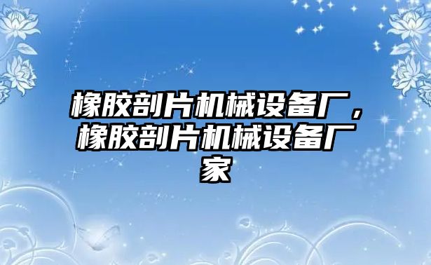 橡膠剖片機械設備廠，橡膠剖片機械設備廠家