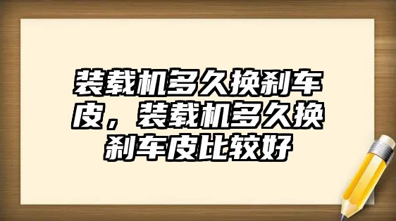 裝載機(jī)多久換剎車(chē)皮，裝載機(jī)多久換剎車(chē)皮比較好