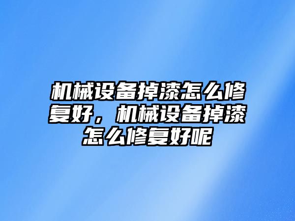 機械設備掉漆怎么修復好，機械設備掉漆怎么修復好呢