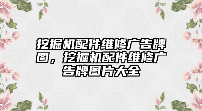 挖掘機配件維修廣告牌圖，挖掘機配件維修廣告牌圖片大全