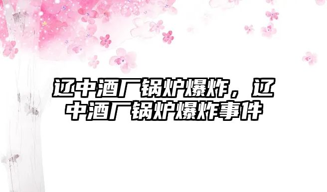 遼中酒廠鍋爐爆炸，遼中酒廠鍋爐爆炸事件