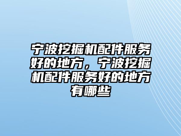 寧波挖掘機(jī)配件服務(wù)好的地方，寧波挖掘機(jī)配件服務(wù)好的地方有哪些