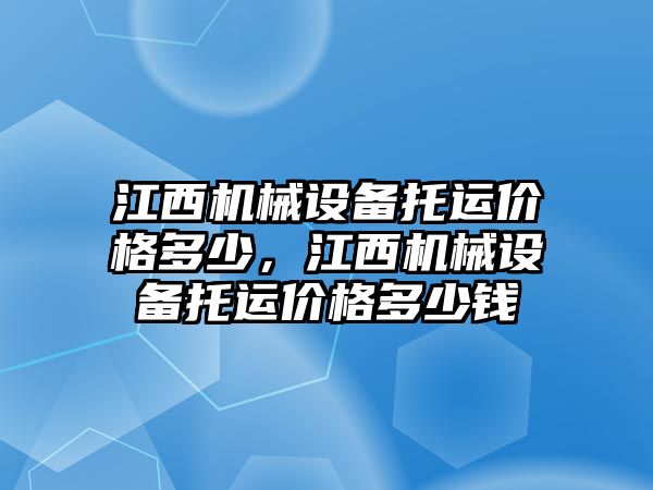 江西機械設(shè)備托運價格多少，江西機械設(shè)備托運價格多少錢