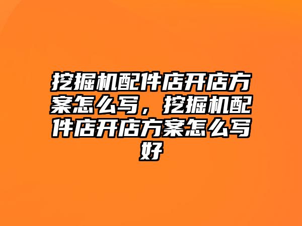 挖掘機配件店開店方案怎么寫，挖掘機配件店開店方案怎么寫好