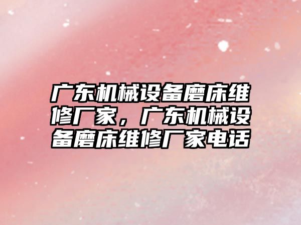 廣東機械設備磨床維修廠家，廣東機械設備磨床維修廠家電話